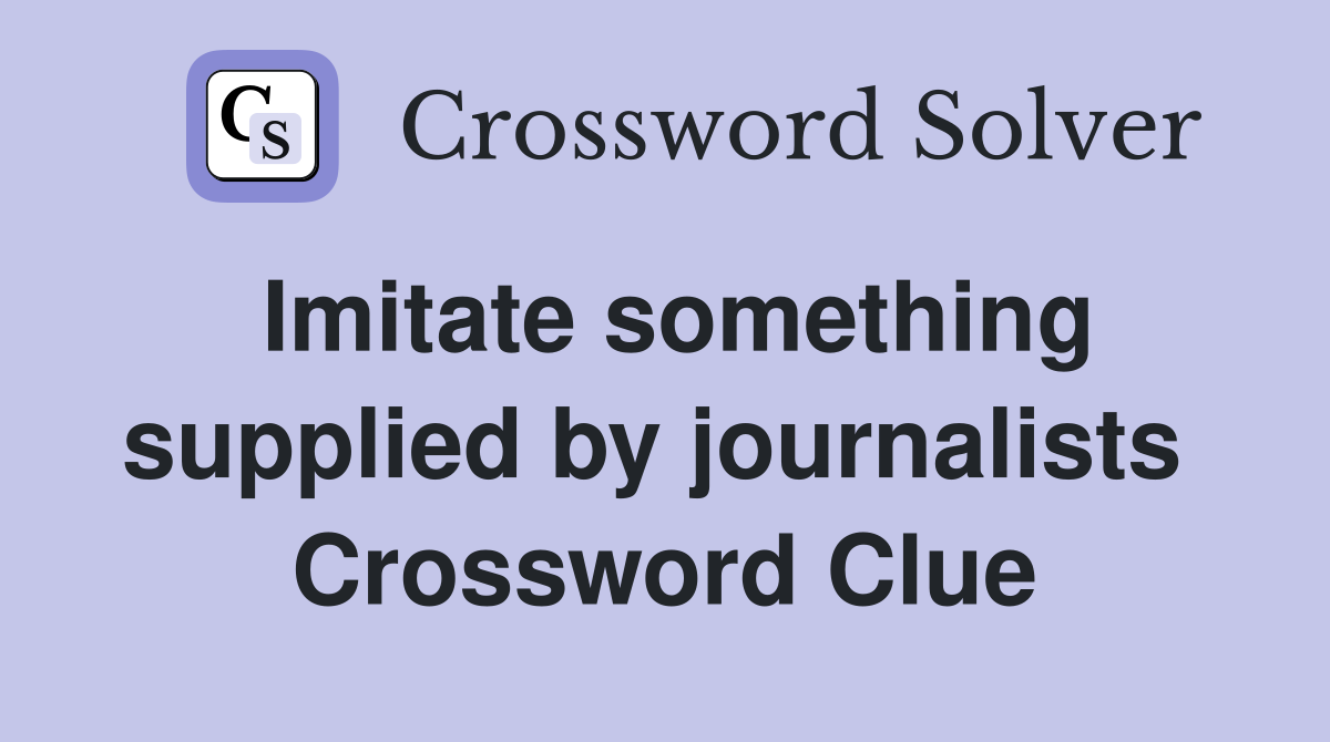 Imitate something supplied by journalists  Crossword Clue