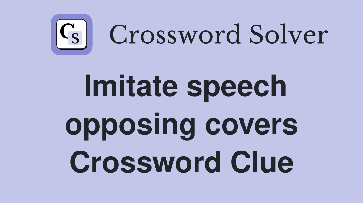 Imitate speech opposing covers Crossword Clue