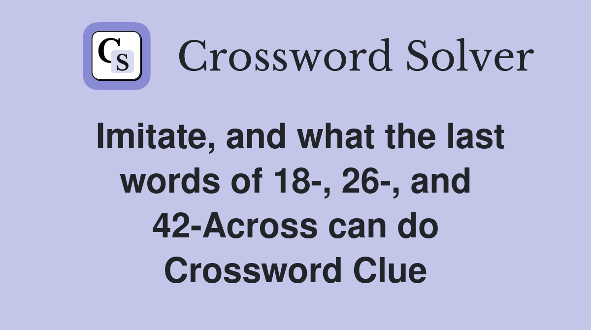 Imitate, and what the last words of 18-, 26-, and 42-Across can do Crossword Clue
