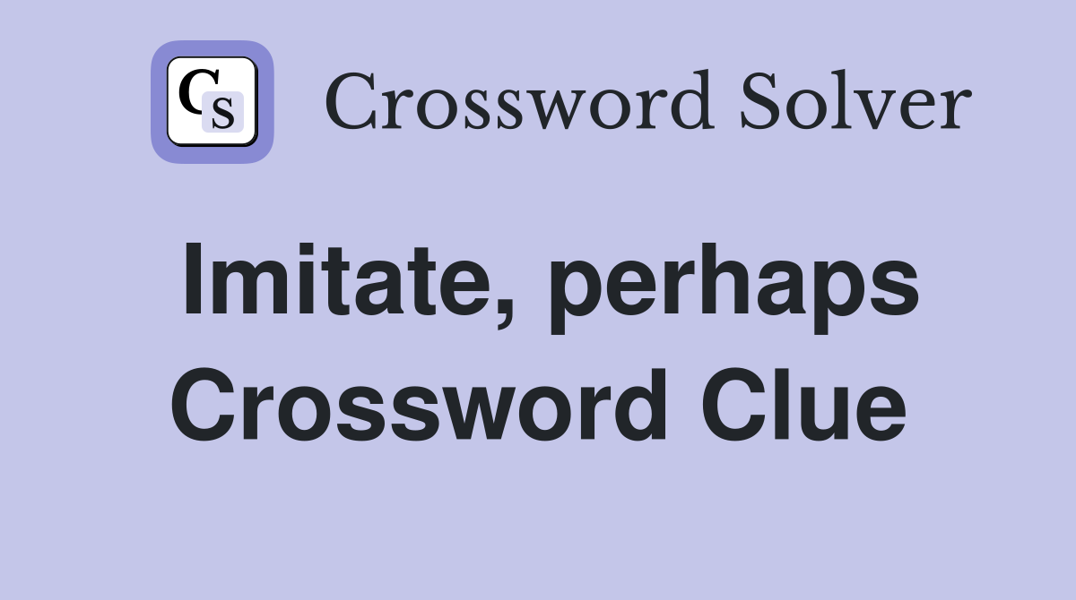 Imitate, perhaps Crossword Clue