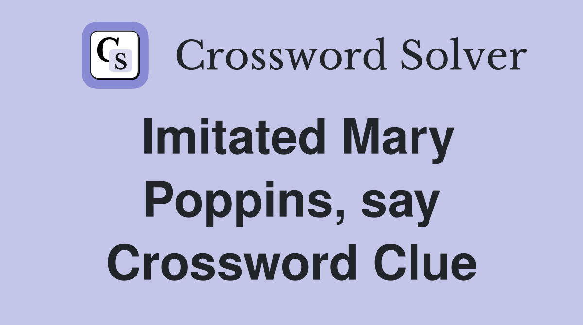 Imitated Mary Poppins, say Crossword Clue