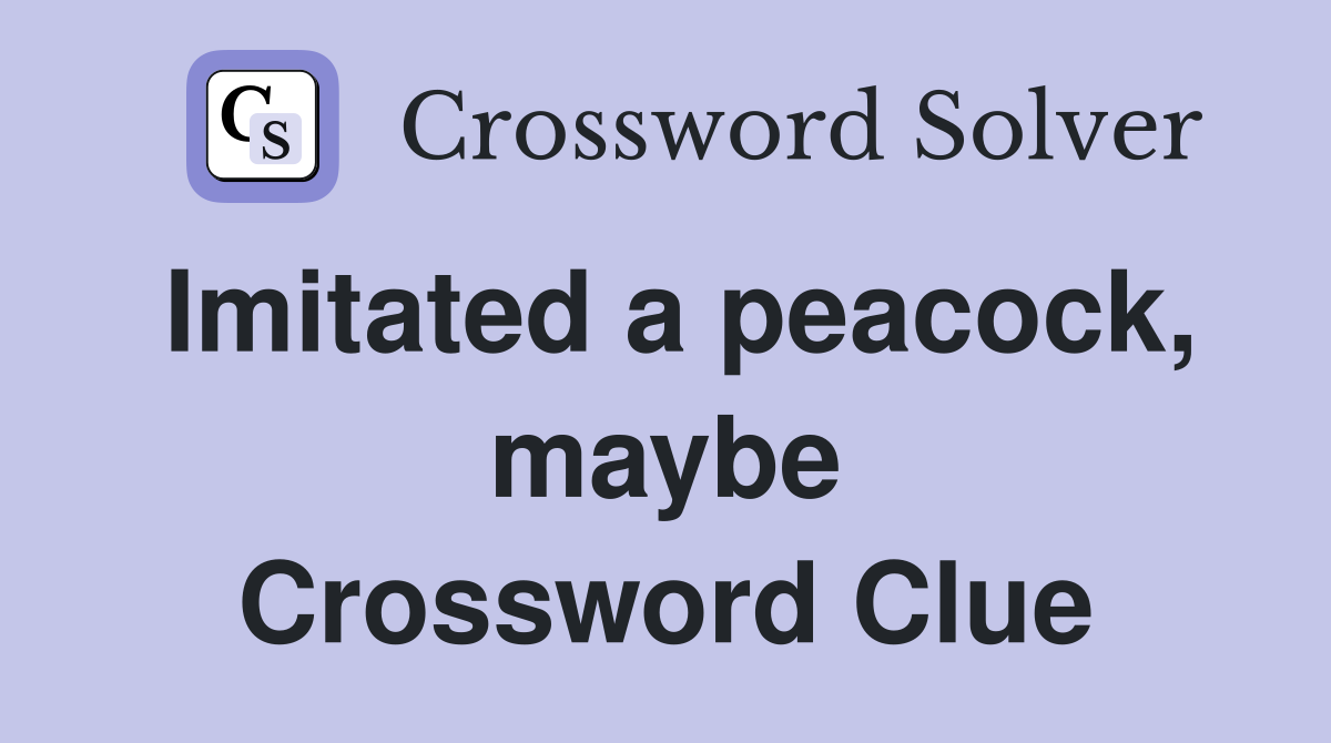 Imitated a peacock, maybe Crossword Clue