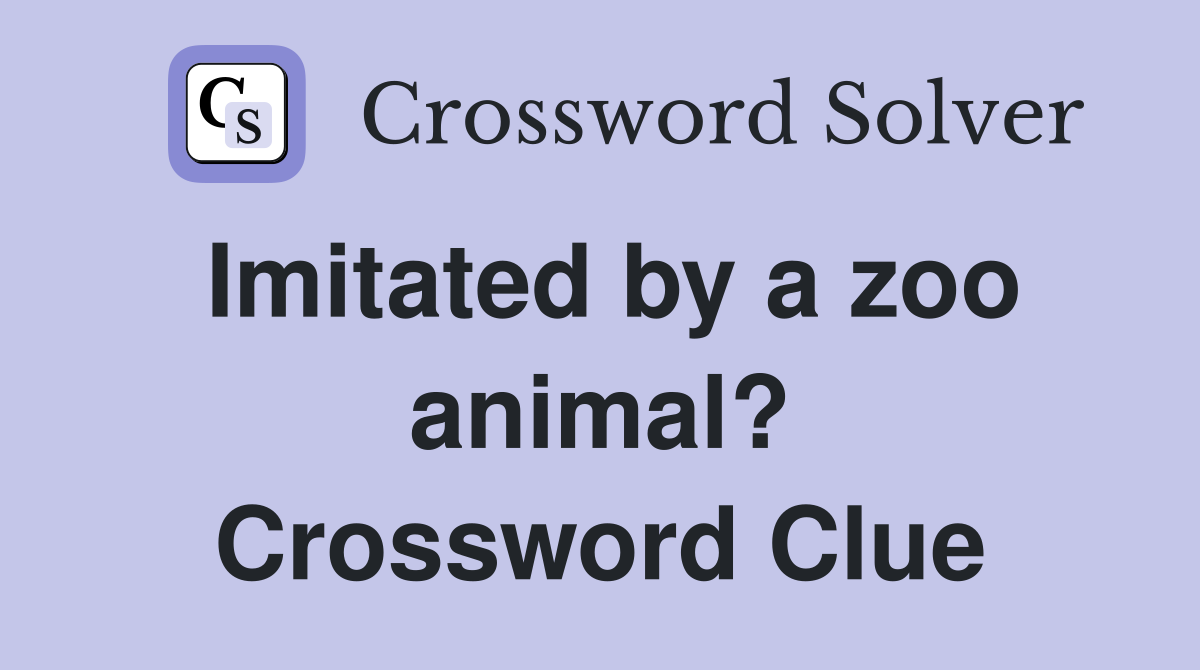 Imitated by a zoo animal? Crossword Clue