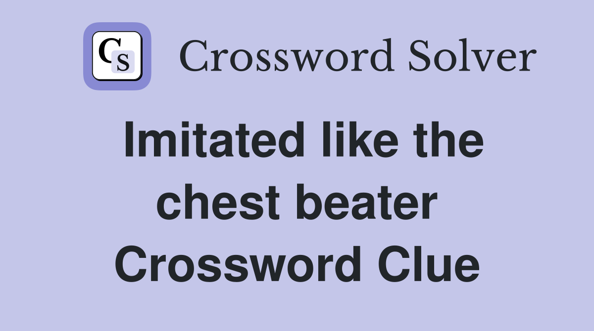 Imitated like the chest beater Crossword Clue