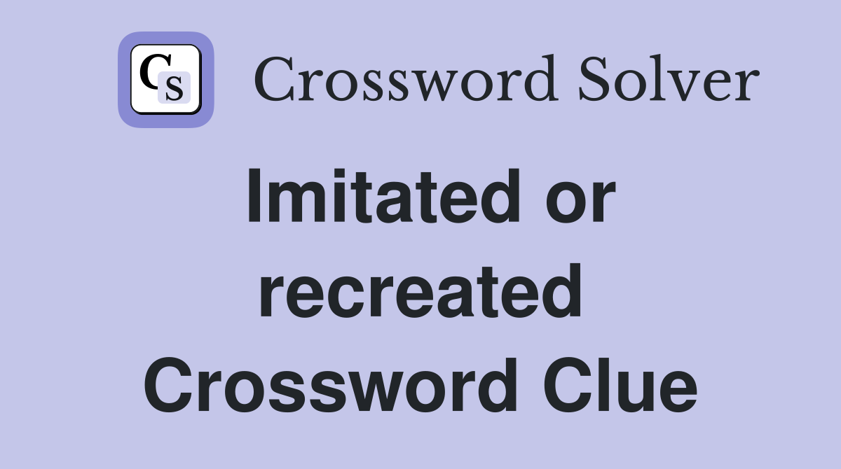 Imitated or recreated Crossword Clue