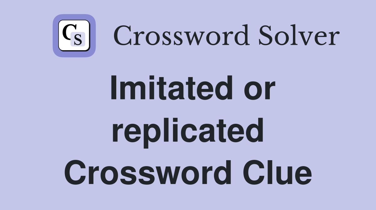Imitated or replicated Crossword Clue