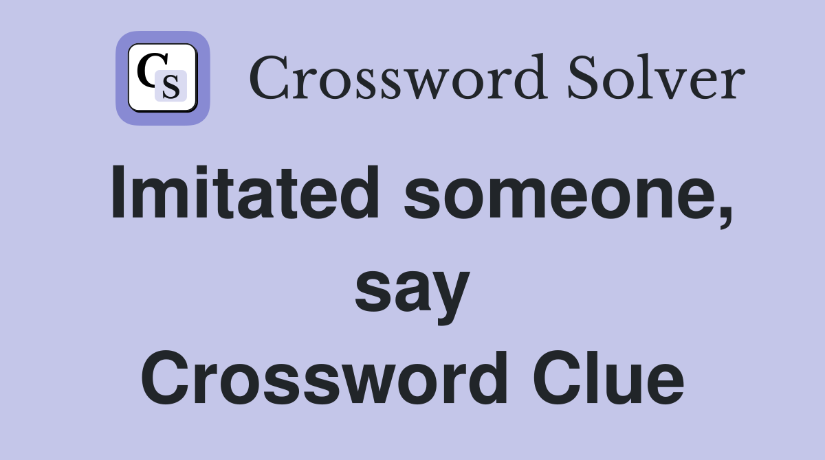 Imitated someone, say Crossword Clue
