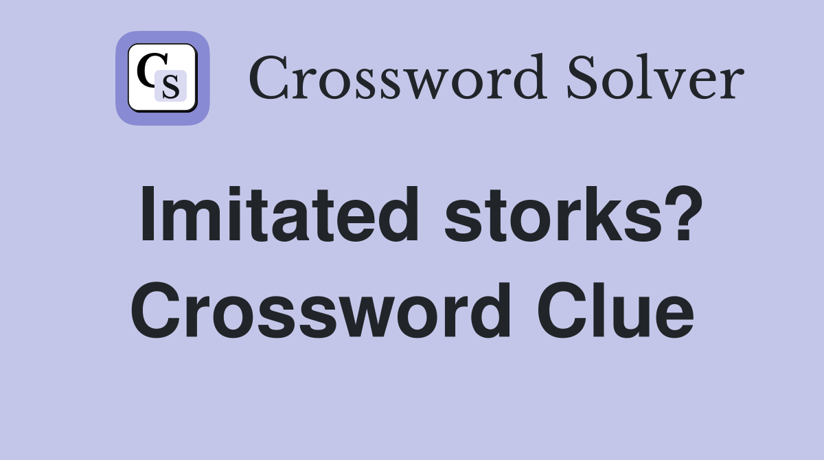 Imitated storks? Crossword Clue
