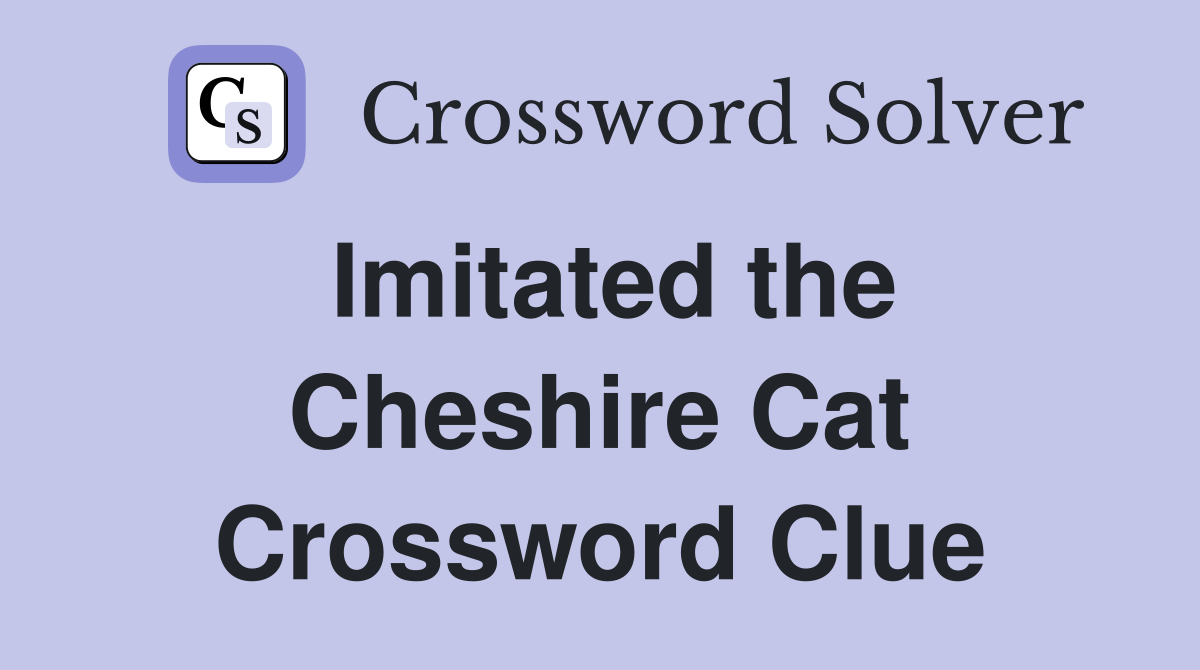 Imitated the Cheshire Cat Crossword Clue