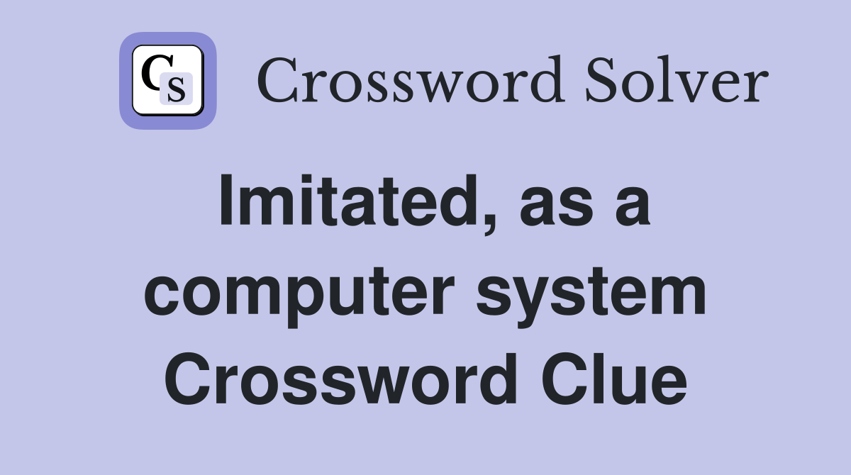 Imitated, as a computer system Crossword Clue