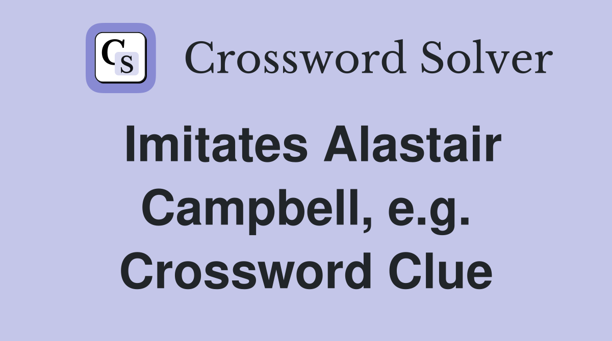 Imitates Alastair Campbell, e.g. Crossword Clue