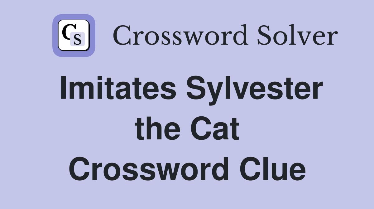 Imitates Sylvester the Cat Crossword Clue