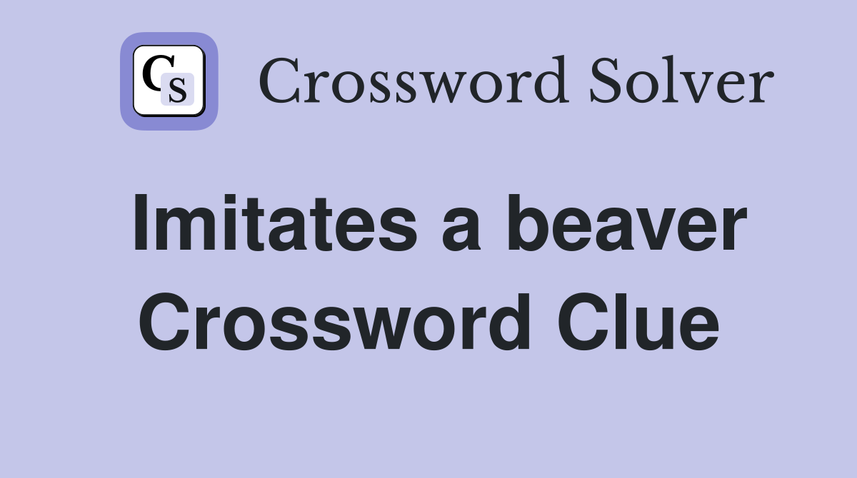Imitates a beaver Crossword Clue