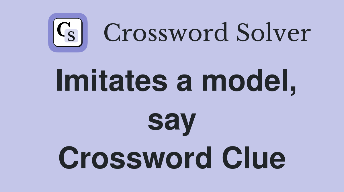 Imitates a model, say Crossword Clue