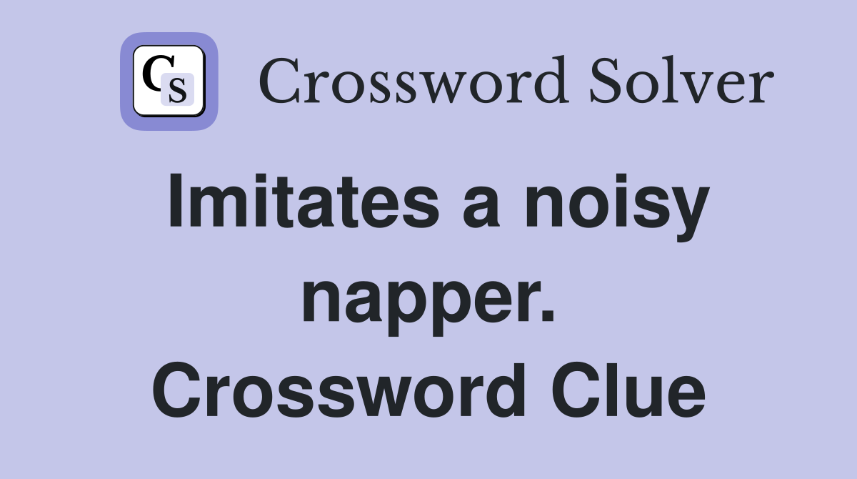 Imitates a noisy napper. Crossword Clue
