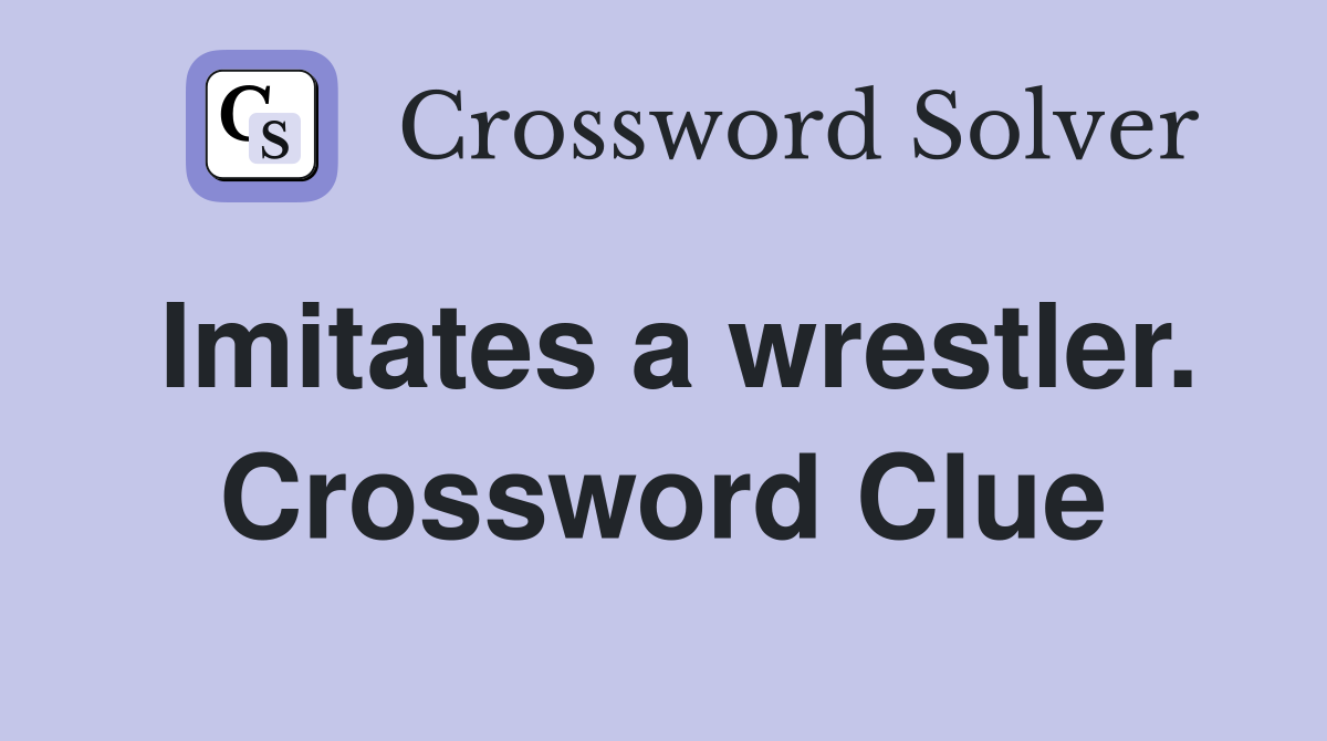 Imitates a wrestler. Crossword Clue