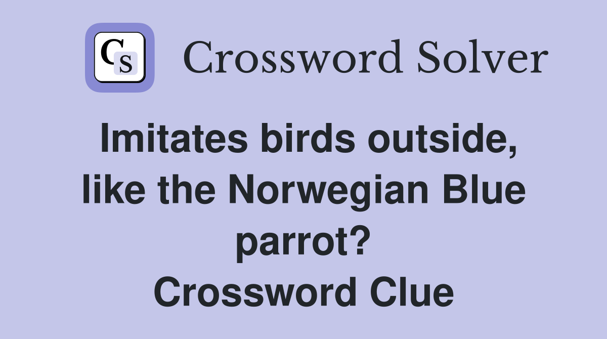 Imitates birds outside, like the Norwegian Blue parrot? Crossword Clue