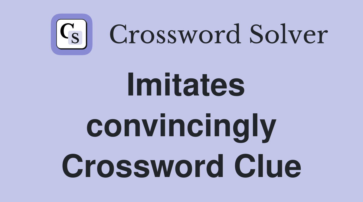 Imitates convincingly Crossword Clue
