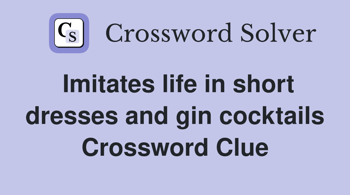 Imitates life in short dresses and gin cocktails Crossword Clue
