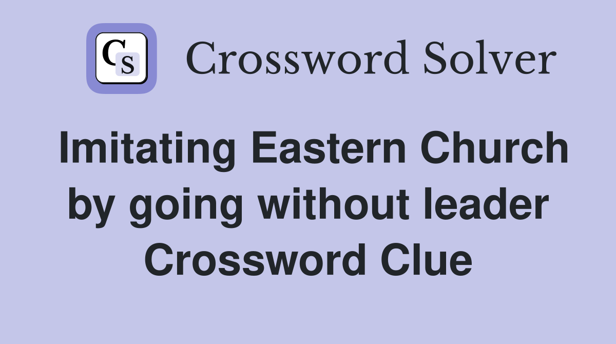 Imitating Eastern Church by going without leader Crossword Clue