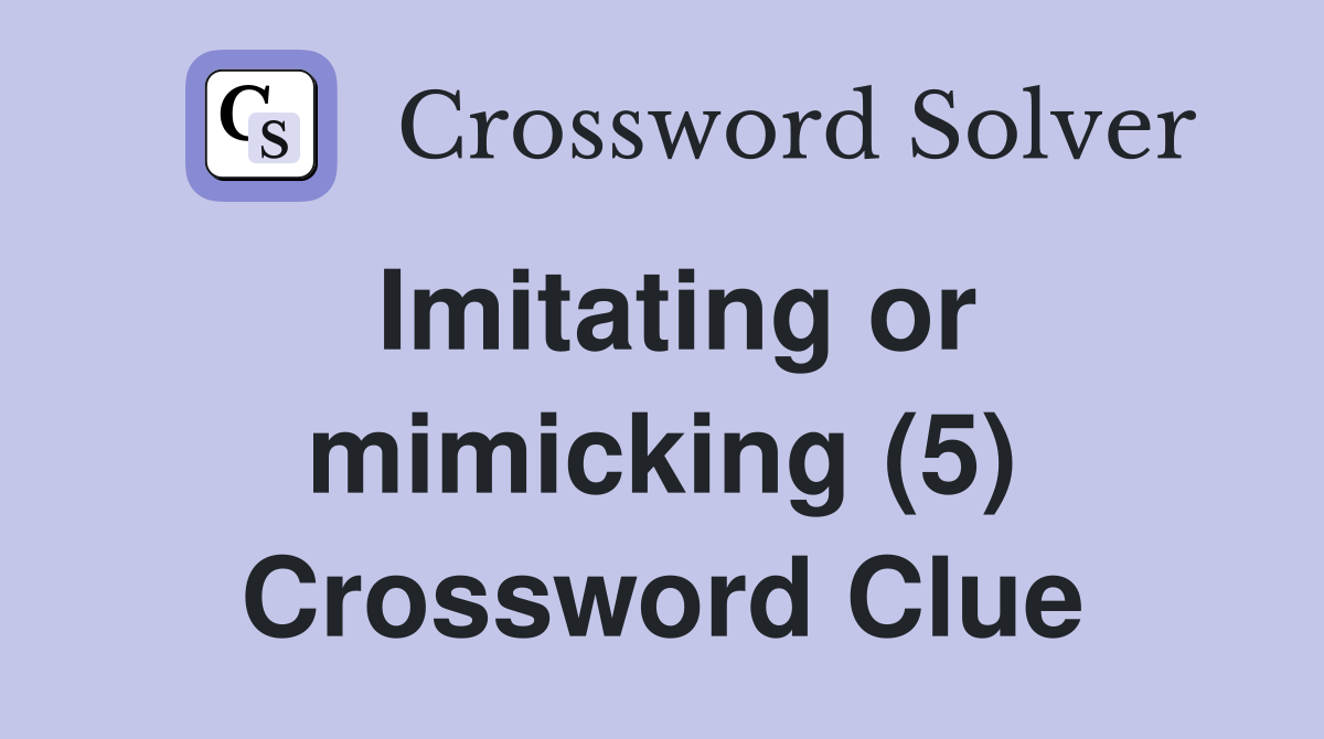 Imitating or mimicking (5) Crossword Clue