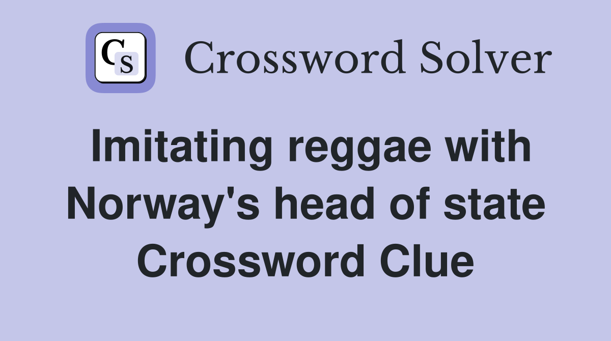 Imitating reggae with Norway's head of state Crossword Clue