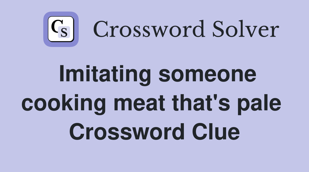 Imitating someone cooking meat that's pale  Crossword Clue