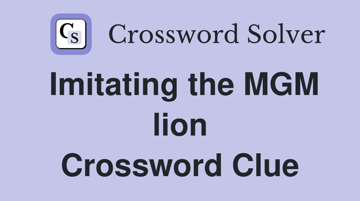Imitating the MGM lion Crossword Clue