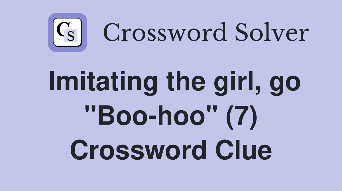 Imitating the girl, go "Boo-hoo" (7) Crossword Clue