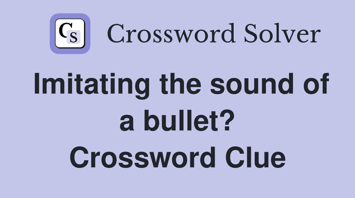 Imitating the sound of a bullet? Crossword Clue
