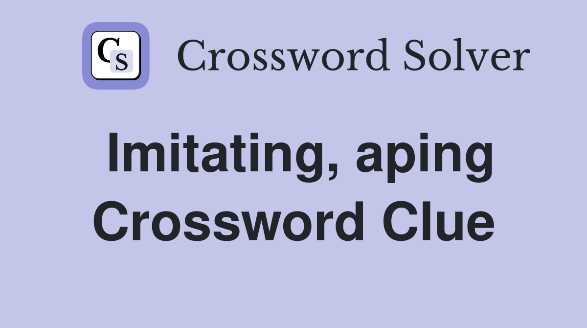 Imitating, aping Crossword Clue