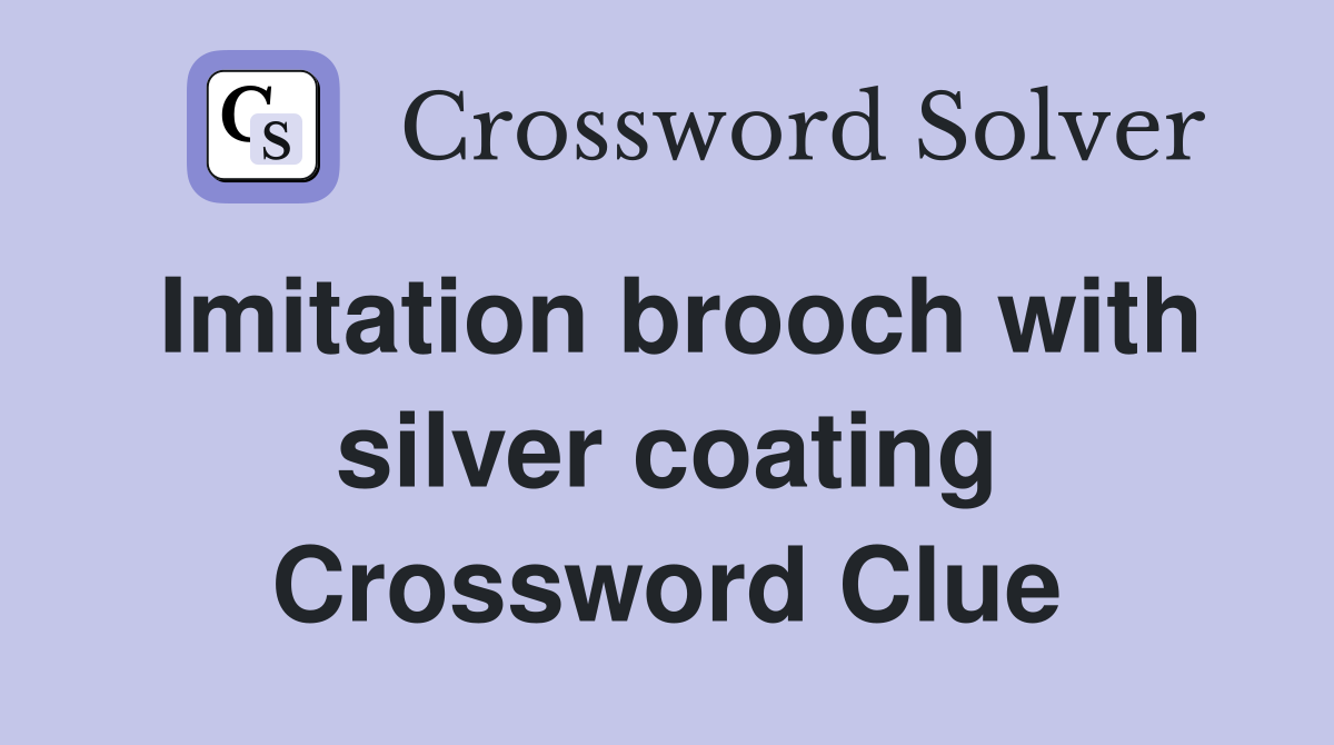 Imitation brooch with silver coating Crossword Clue