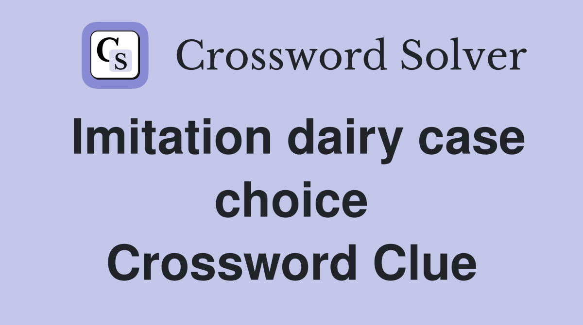 Imitation dairy case choice Crossword Clue