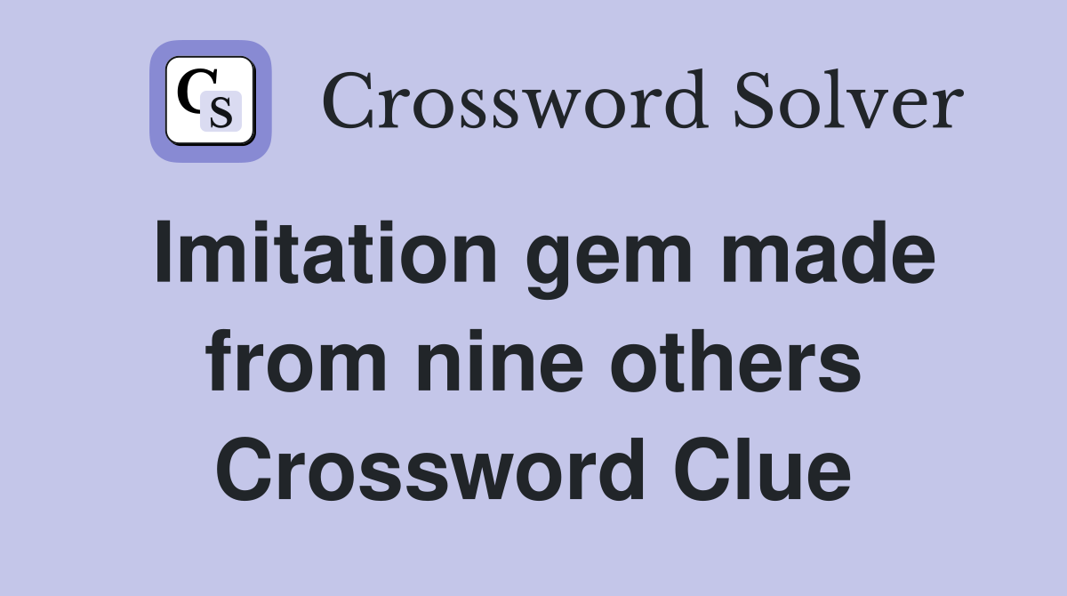 Imitation gem made from nine others Crossword Clue