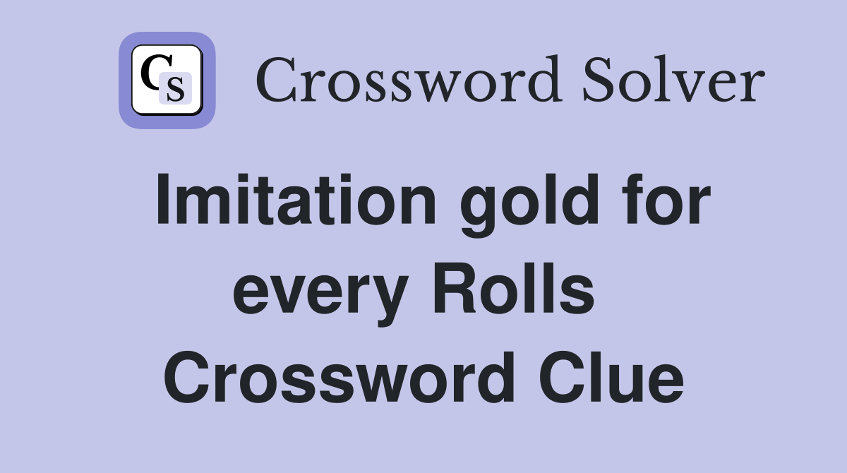 Imitation gold for every Rolls  Crossword Clue