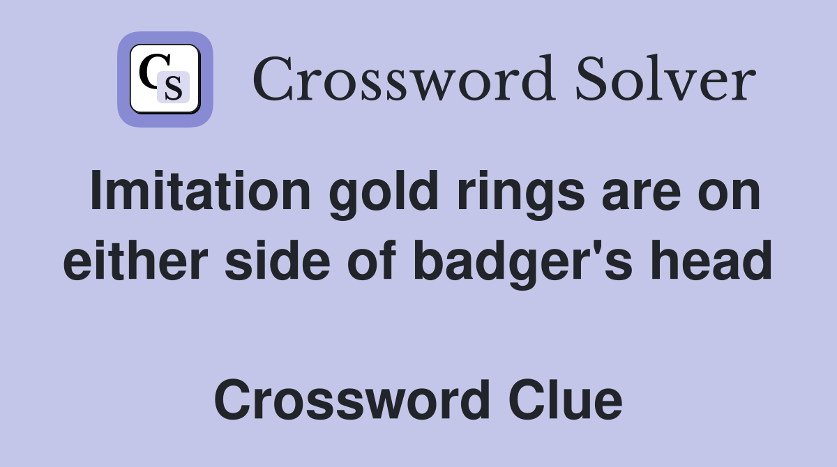 Imitation gold rings are on either side of badger's head  Crossword Clue