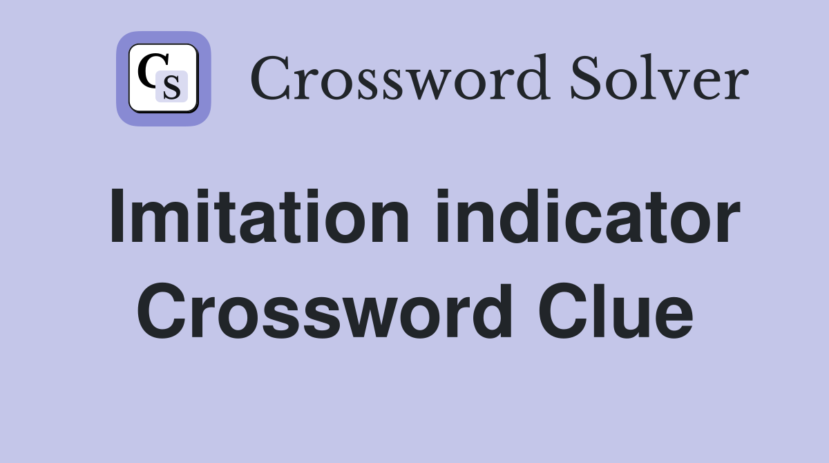 Imitation indicator Crossword Clue