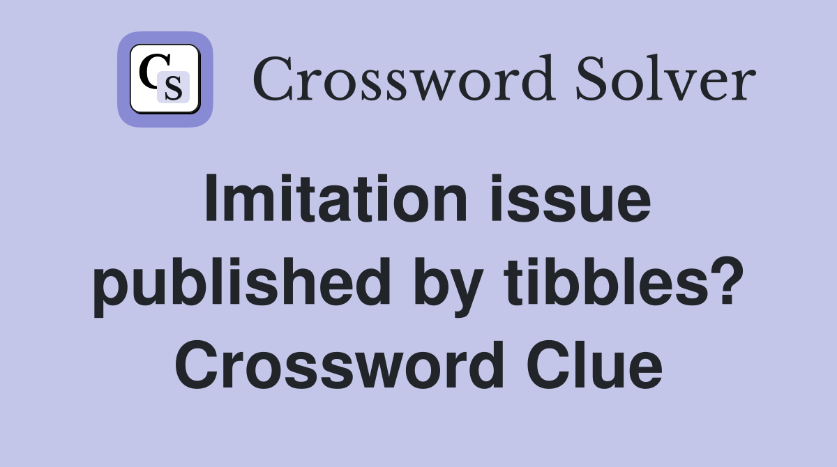 Imitation issue published by tibbles? Crossword Clue