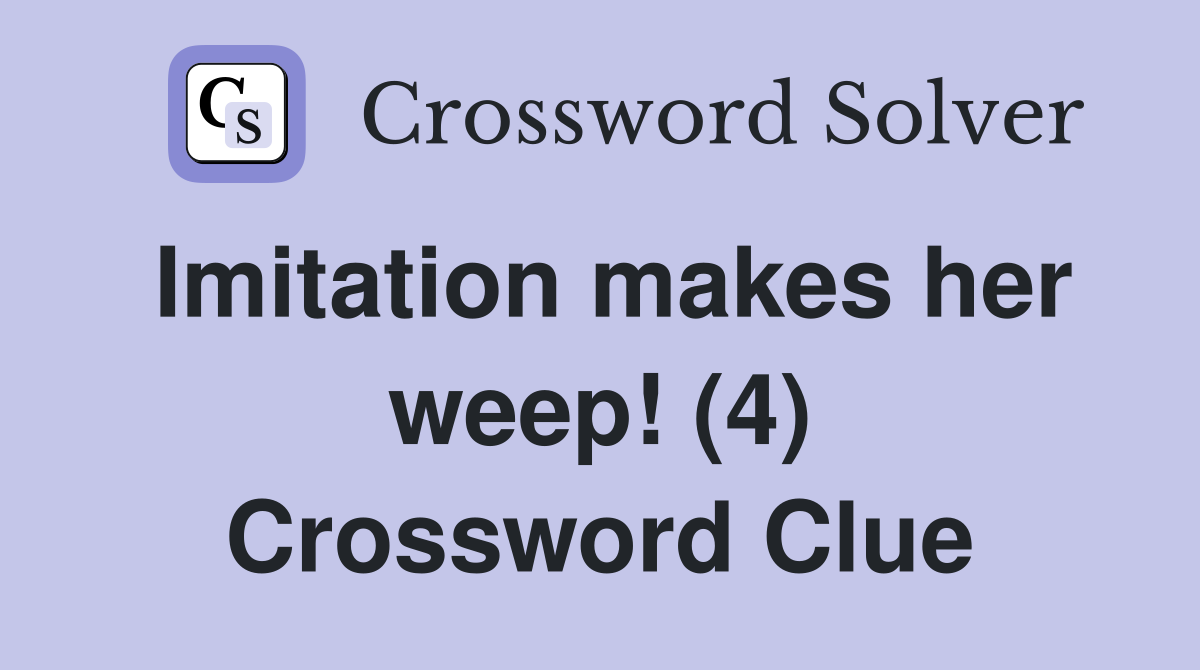 Imitation makes her weep! (4) Crossword Clue