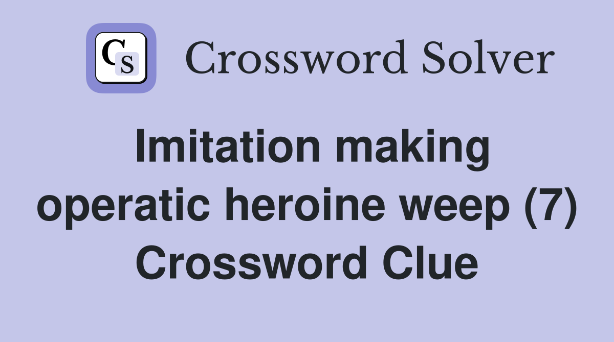 Imitation making operatic heroine weep (7) Crossword Clue