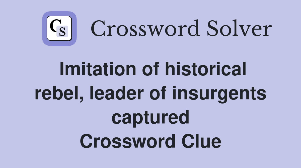 Imitation of historical rebel, leader of insurgents captured Crossword Clue