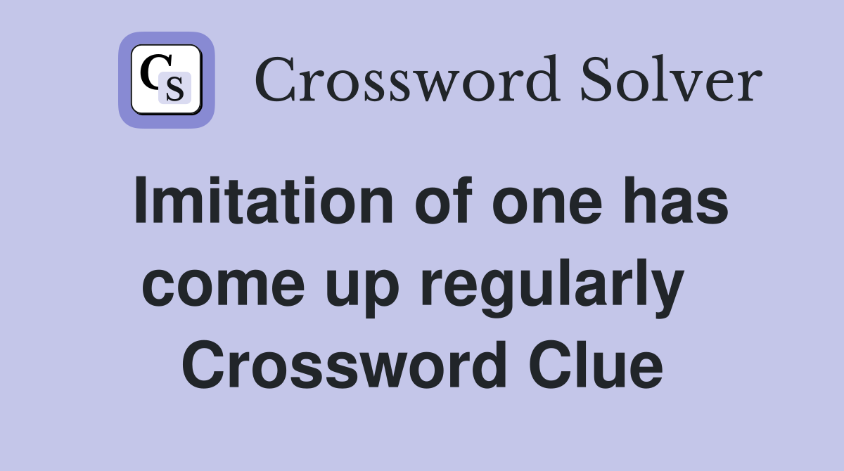 Imitation of one has come up regularly  Crossword Clue