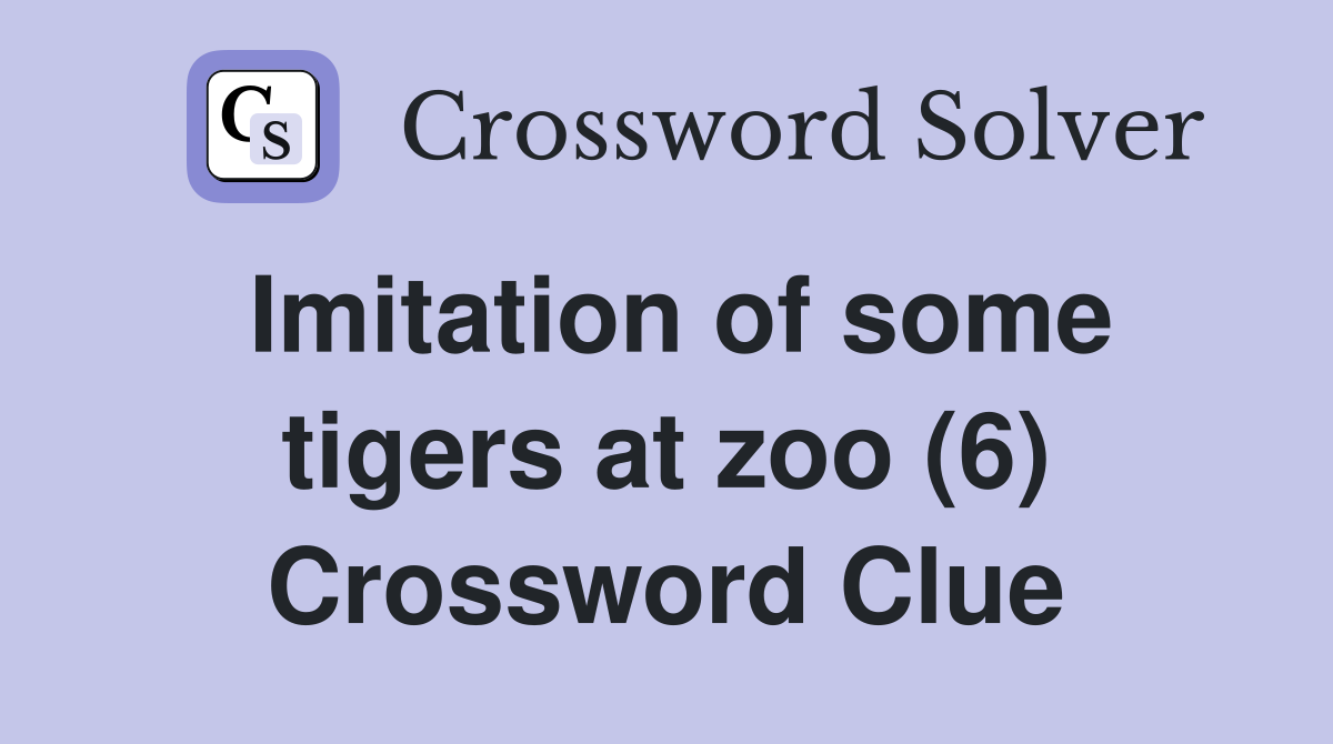 Imitation of some tigers at zoo (6) Crossword Clue