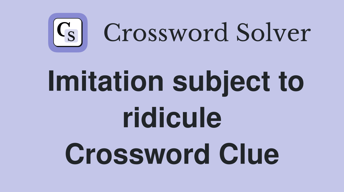 Imitation subject to ridicule Crossword Clue