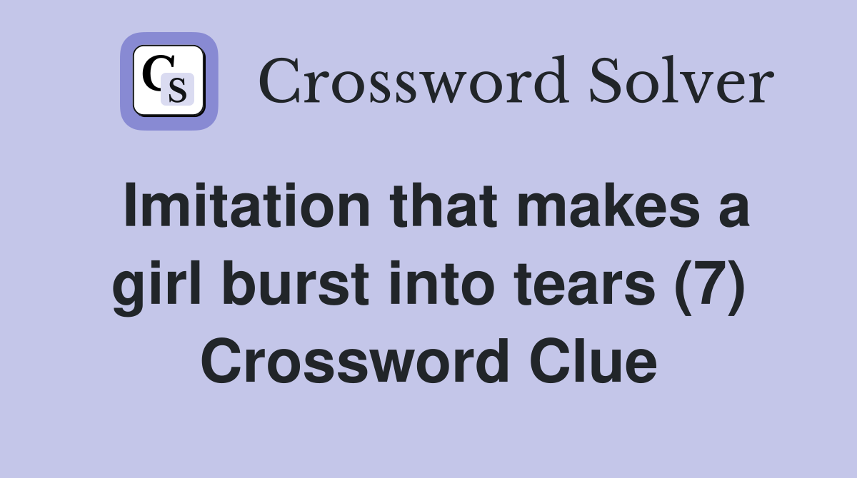 Imitation that makes a girl burst into tears (7) Crossword Clue