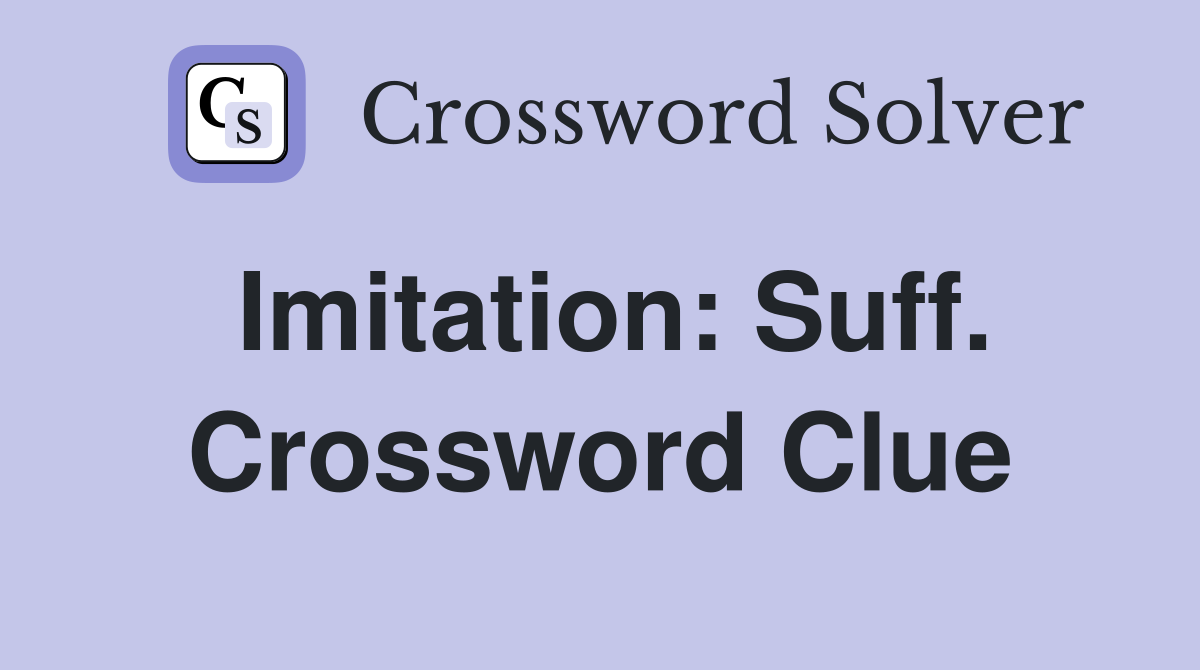 Imitation: Suff. Crossword Clue