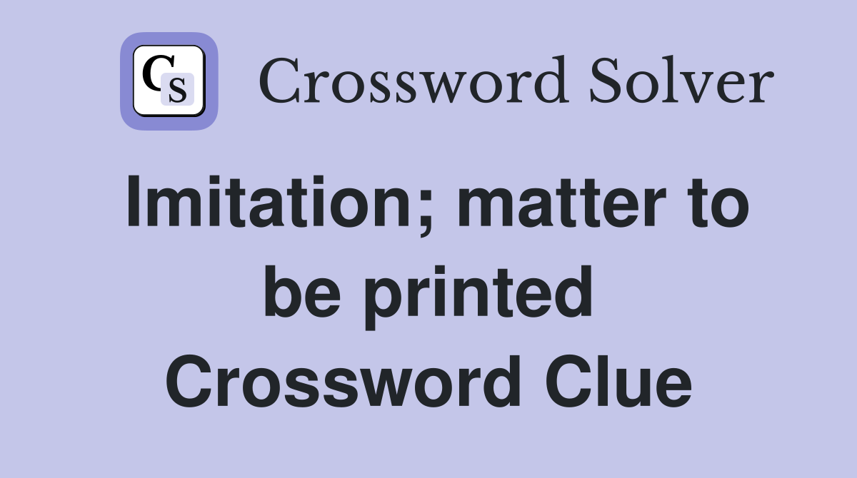 Imitation; matter to be printed Crossword Clue