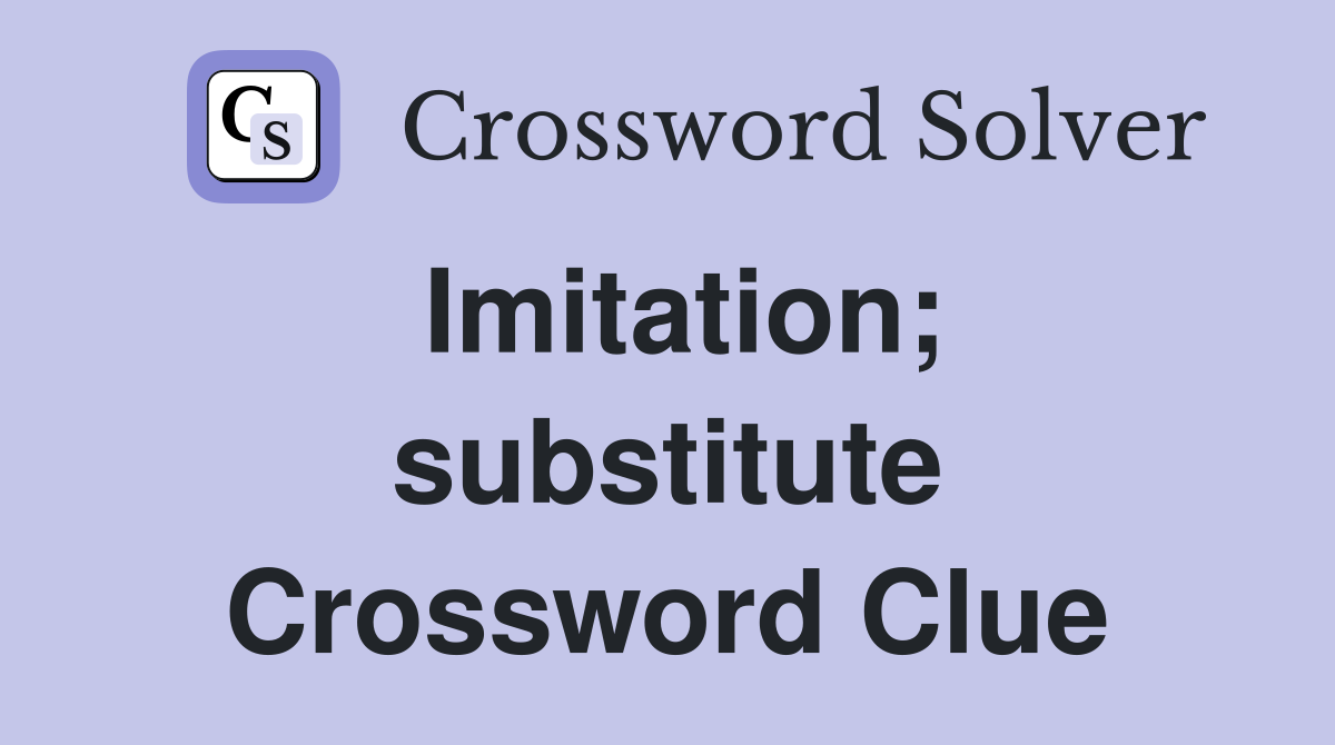 Imitation; substitute Crossword Clue