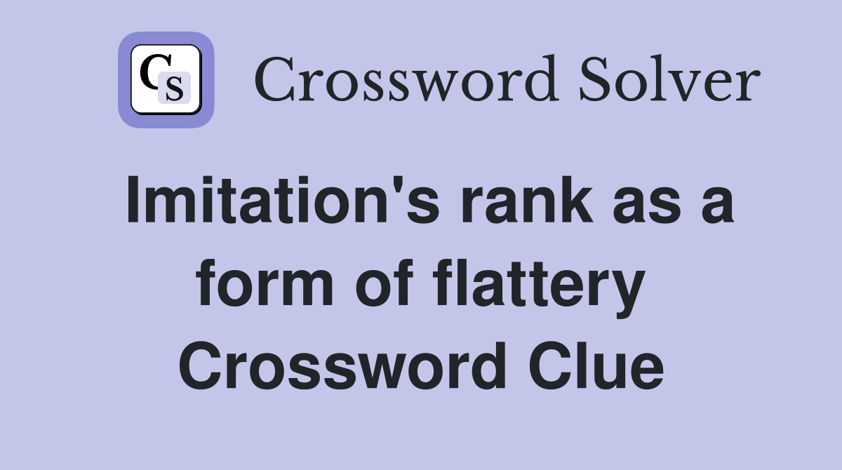 Imitation's rank as a form of flattery Crossword Clue