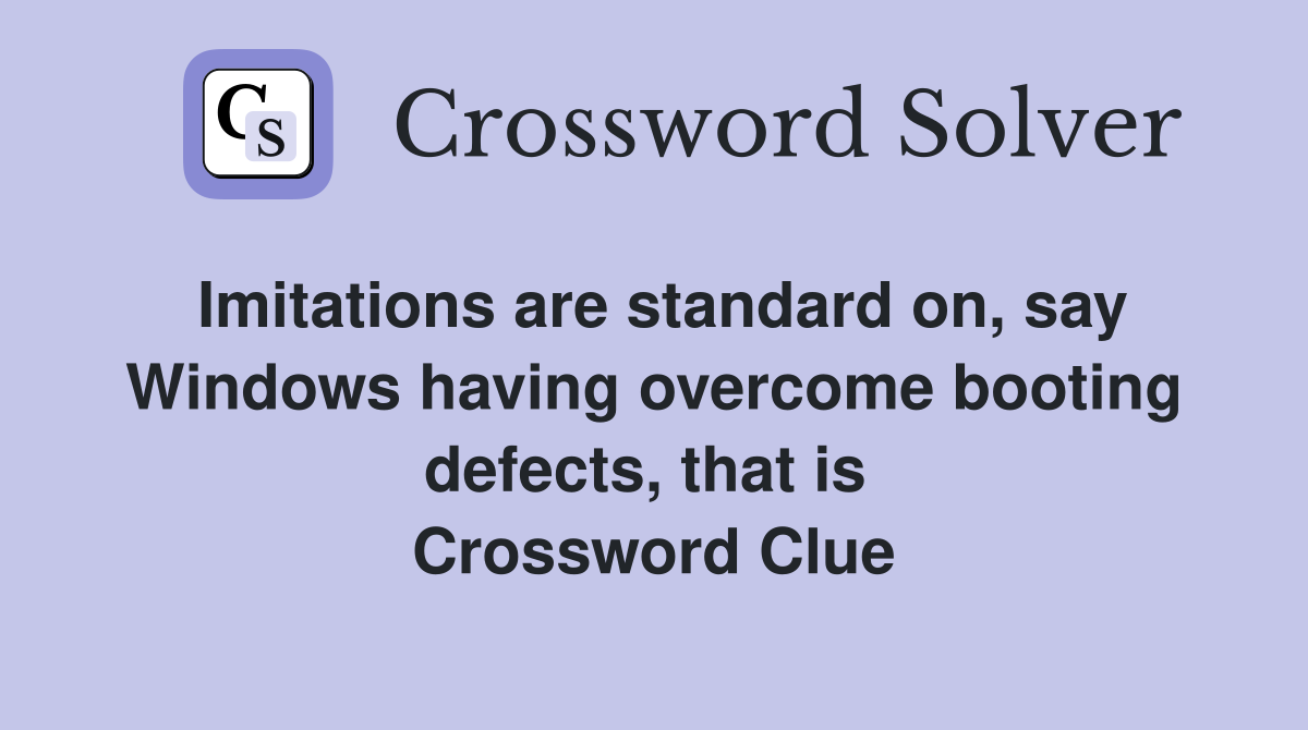 Imitations are standard on, say Windows having overcome booting defects, that is  Crossword Clue
